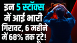 इन 5 स्टॉक्स में आई भारी गिरावट, 6 महीने में 68% तक टूटे!