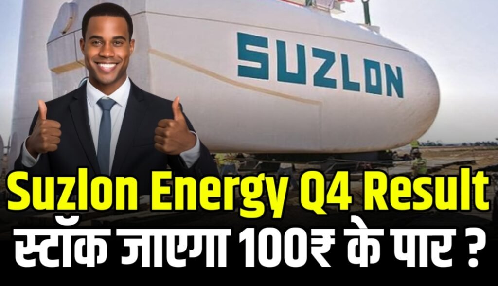 Suzlon Energy Q4 Result : बदलने वाली है तकदीर स्टॉक जाएगा 100₹ के पार, जानें एक्सपर्ट का Target
