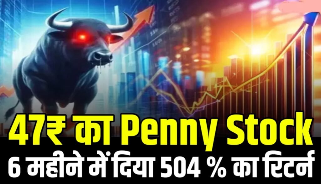 47₹ का Penny Stock 6 महीने में दिया 504 % का रिटर्न अब कर रहा है नुकसान