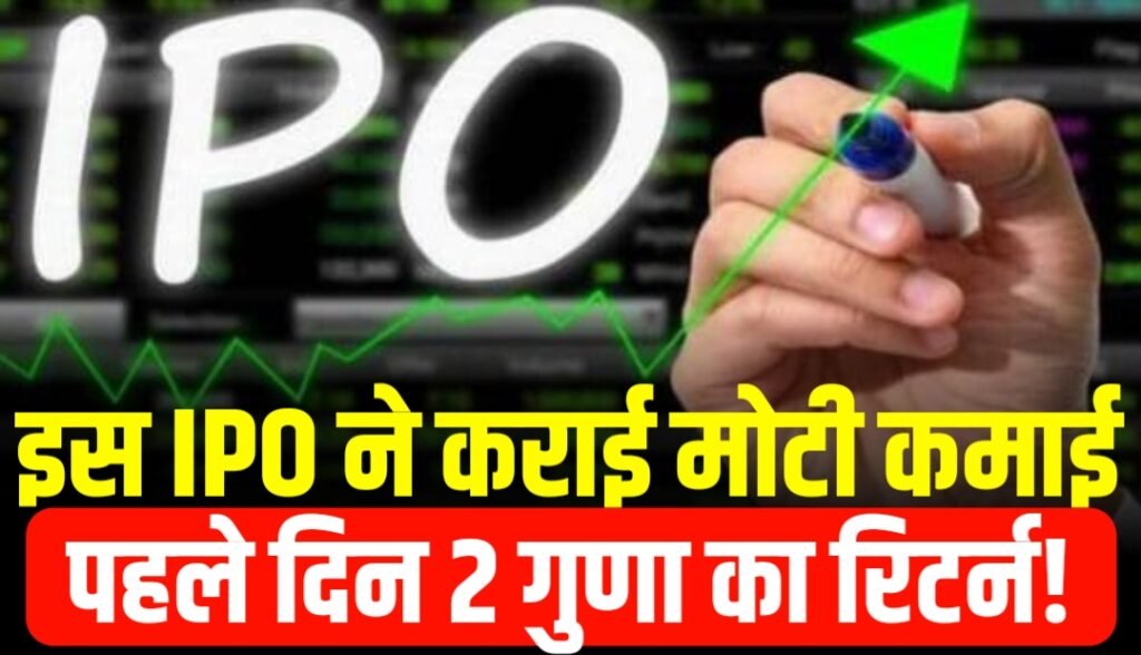 इस IPO ने कराई निवेशकों की मोटी कमाई, पहले दिन 2 गुणा का रिटर्न!