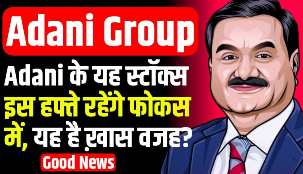 Adani के यह स्टॉक इस हफ्ते रहेंगे फोकस में, यह है ख़ास वजह?