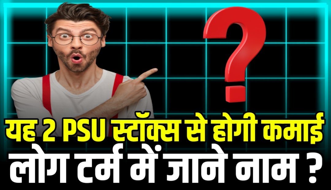 लॉन्ग टर्म में तगड़ा रिटर्न दे सकते हैं यह 2 PSU स्टॉक्स जाने नाम और बिजनेस मॉडल