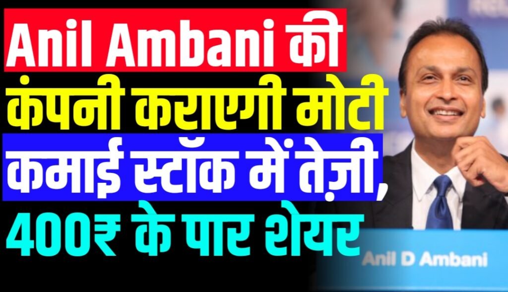 Anil Ambani की कंपनी कराएगी मोटी कमाई स्टॉक में तेज़ी, 400₹ के पार शेयर