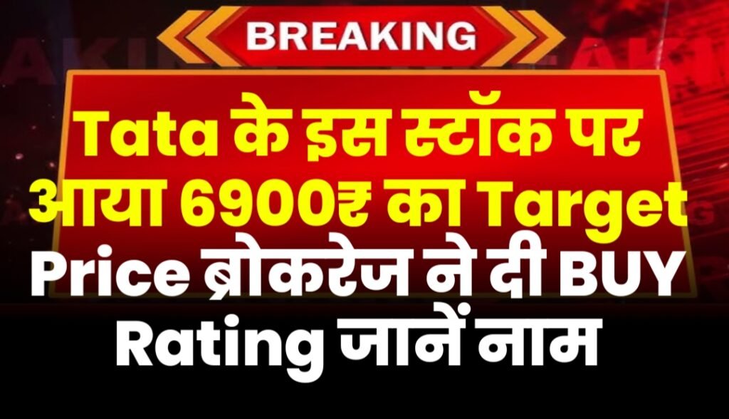 Tata के इस स्टॉक पर आया 6900₹ का Target Price ब्रोकरेज ने दी BUY Rating जानें नाम