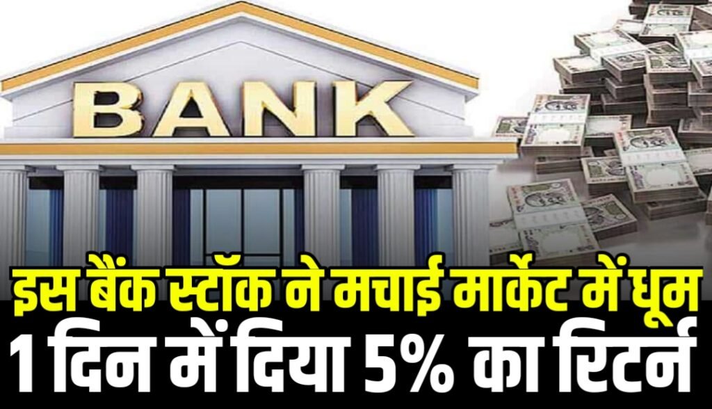 इस बैंक स्टॉक ने मचाई मार्केट में धूम, 1 दिन में दिया 5% का रिटर्न