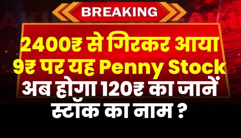 2400₹ से गिरकर आया 9₹ पर यह Penny Stock अब होगा 120₹ का जानें स्टॉक का नाम