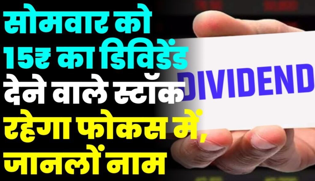 सोमवार को 15₹ का डिविडेंड देने वाले स्टॉक रहेगा फोकस में, जानलों नाम
