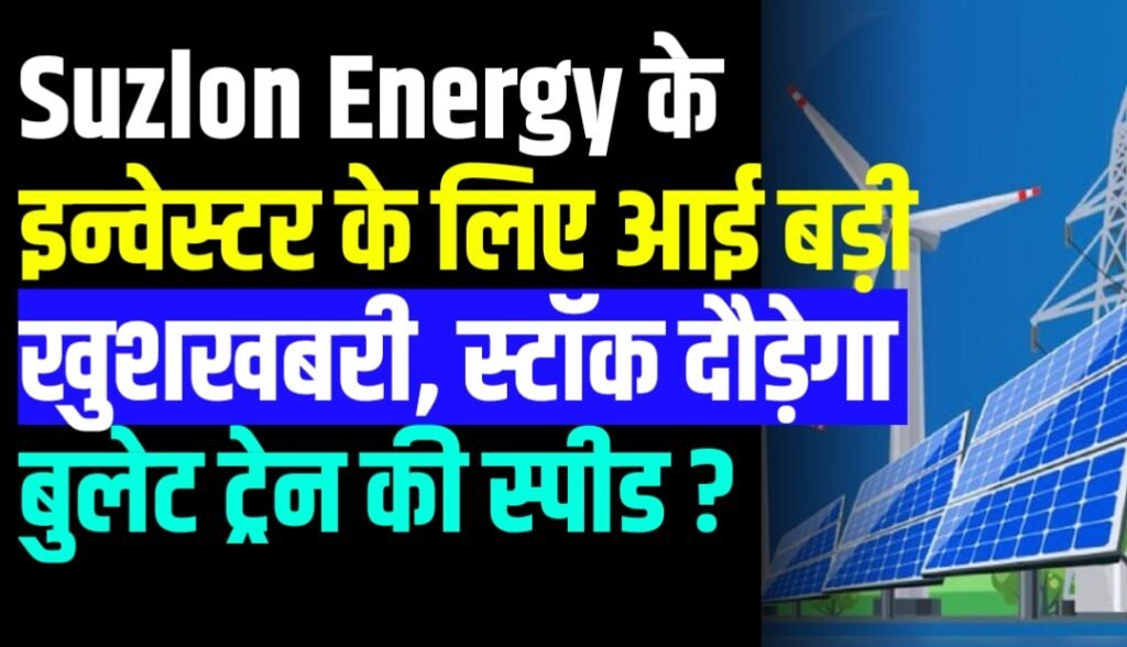Suzlon Energy कंपनी के इन्वेस्टर के लिए आई बड़ी खुशखबरी, स्टॉक दौड़ेगा बुलेट ट्रेन की स्पीड