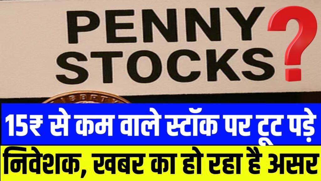 15₹ से कम वाले स्टॉक पर टूट पड़े इन्वेस्टर, इस खबर का हो रहा है असर