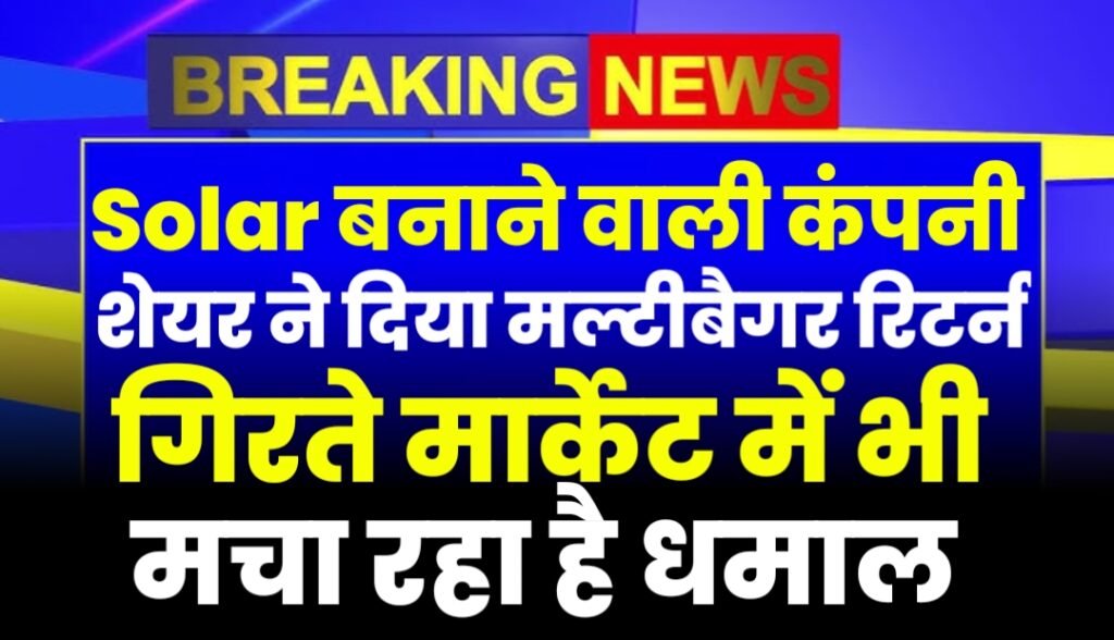 Solar Stock: सोलर बनाने वाली कंपनी के शेयर ने दिया मल्टीबैगर रिटर्न, गिरते मार्केट में भी मचा रहा है धमाल
