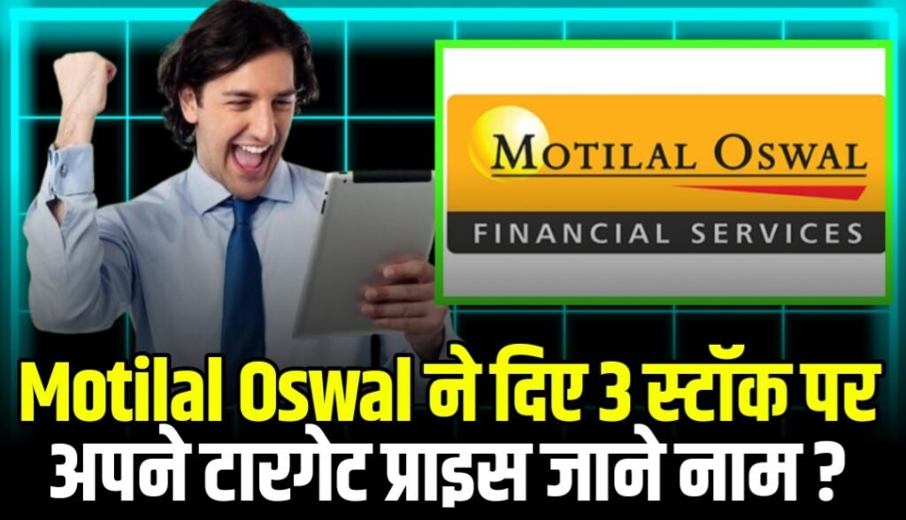Motilal Oswal ने दिए 3 स्टॉक पर अपने टारगेट प्राइस जाने इन दमदार शेयर के नाम