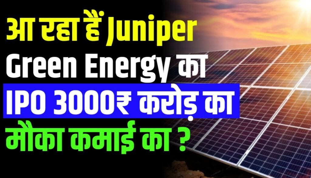 आ रहा हैं Juniper Green Energy का IPO 3000₹ करोड़ का मौका कमाई का ?
