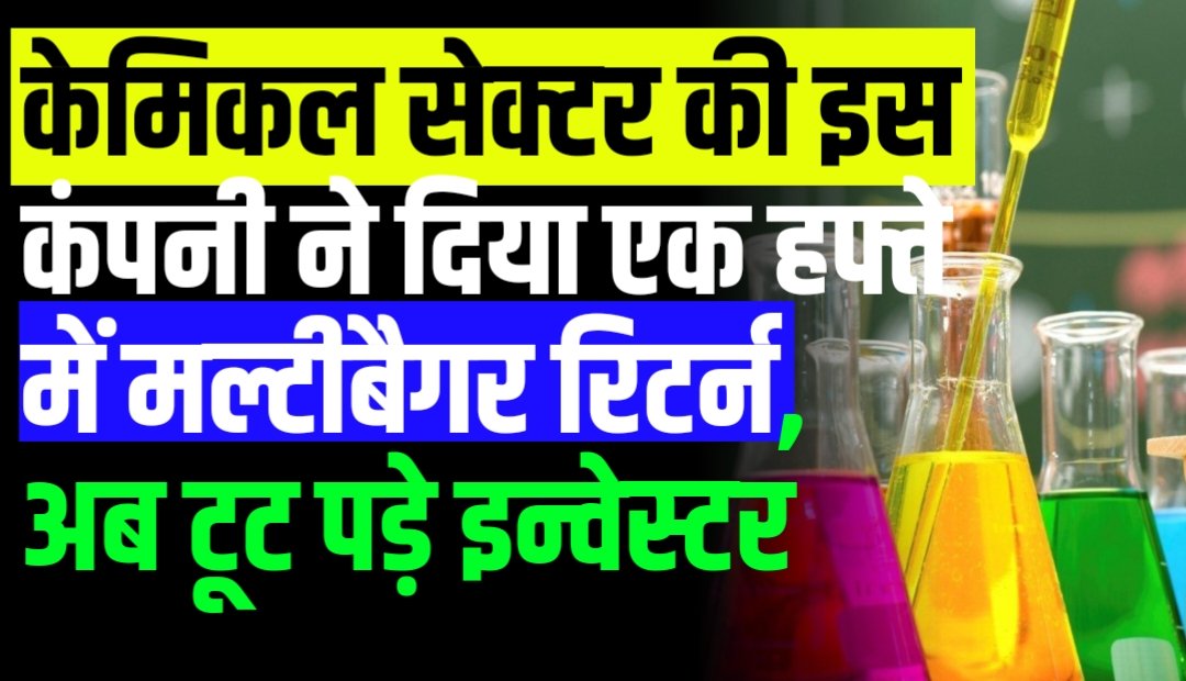 केमिकल सेक्टर की इस कंपनी ने दिया एक हफ्ते में मल्टीबैगर रिटर्न, अब टूट पड़े इन्वेस्टर