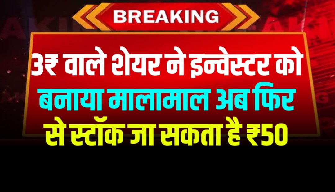 3₹ वाले शेयर ने इन्वेस्टर को बनाया मालामाल अब फिर से स्टॉक जा सकता है ₹50, अब फिर से होगी इन्वेस्टर की बल्ले बल्ले