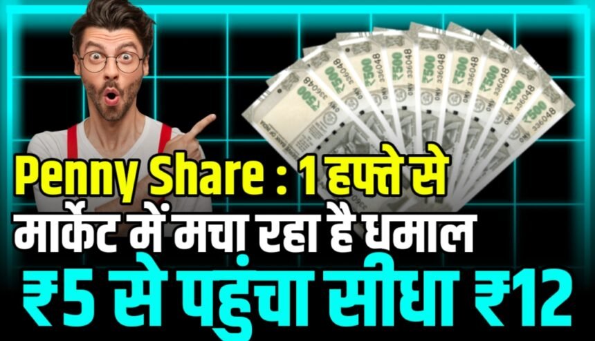 Penny Share : एक हफ्ते से मार्केट में मचा रहा है धमाल या छोटा सा शेयर ₹5 से पहुंचा सीधा ₹12