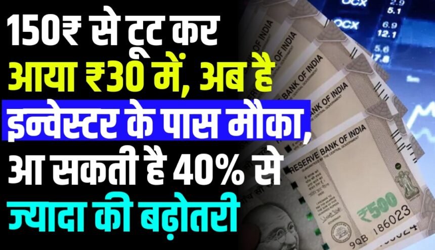 150₹ से टूट कर आया ₹30 में, अब है इन्वेस्टर के पास मौका, आ सकती है 40% से ज्यादा की बढ़ोतरी
