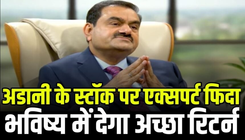 अडानी ग्रुप के स्टॉक पर मार्केट एक्सपर्ट हो गए फिदा, बताया भविष्य में देगा अच्छा रिटर्न