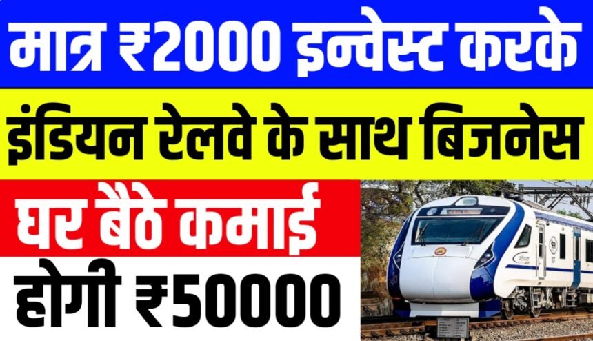 मात्र ₹2000 इन्वेस्ट करके इंडियन रेलवे के साथ कर सकते हैं बिजनेस घर बैठे कमाई होगी ₹50000'
