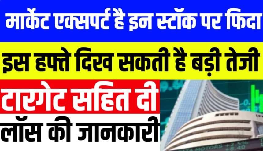 मार्केट एक्सपर्ट है इन स्टॉक पर फिदा, इस हफ्ते दिख सकती है बड़ी तेजी, टारगेट सहित दी पूरी स्टॉप लॉस की जानकारी