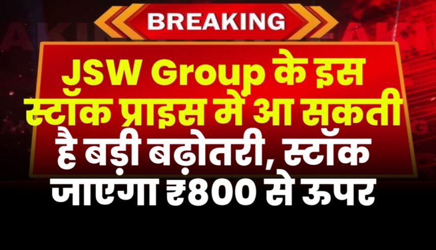 JSW Group : जेएसडब्ल्यू ग्रुप की इस कंपनी के स्टॉक प्राइस में आ सकती है बड़ी बढ़ोतरी, स्टॉक जाएगा ₹800 से ऊपर