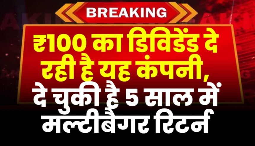 ₹100 का डिविडेंड दे रही है यह कंपनी, दे चुकी है 5 साल में मल्टीबैगर रिटर्न
