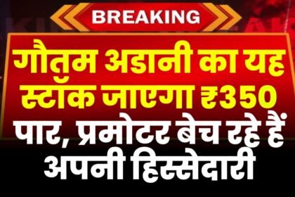गौतम अडानी का यह स्टॉक जाएगा ₹350 पार, प्रमोटर बेच रहे हैं अपनी हिस्सेदारी