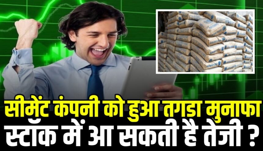 सीमेंट कंपनी को हुआ तगड़ा मुनाफा, स्टॉक में आ सकती है तेजी