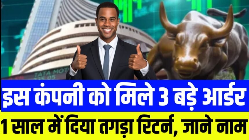 इस कंपनी को एक साथ मिले तीन आर्डर, 1 साल में दिया कंपनी ने मल्टीबैगर रिटर्न