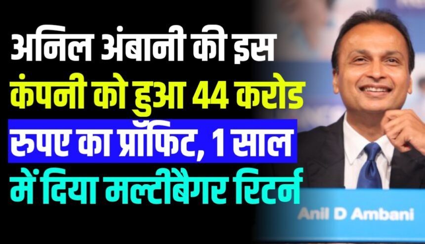 अनिल अंबानी की इस कंपनी को हुआ 44 करोड रुपए का प्रॉफिट, 1 साल में दिया मल्टीबैगर रिटर्न