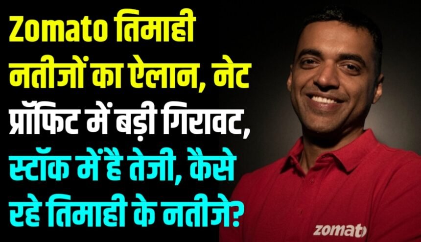 Zomato ने किया नतीजों का ऐलान, नेट प्रॉफिट में आई बड़ी गिरावट, स्टॉक में है तेजी!