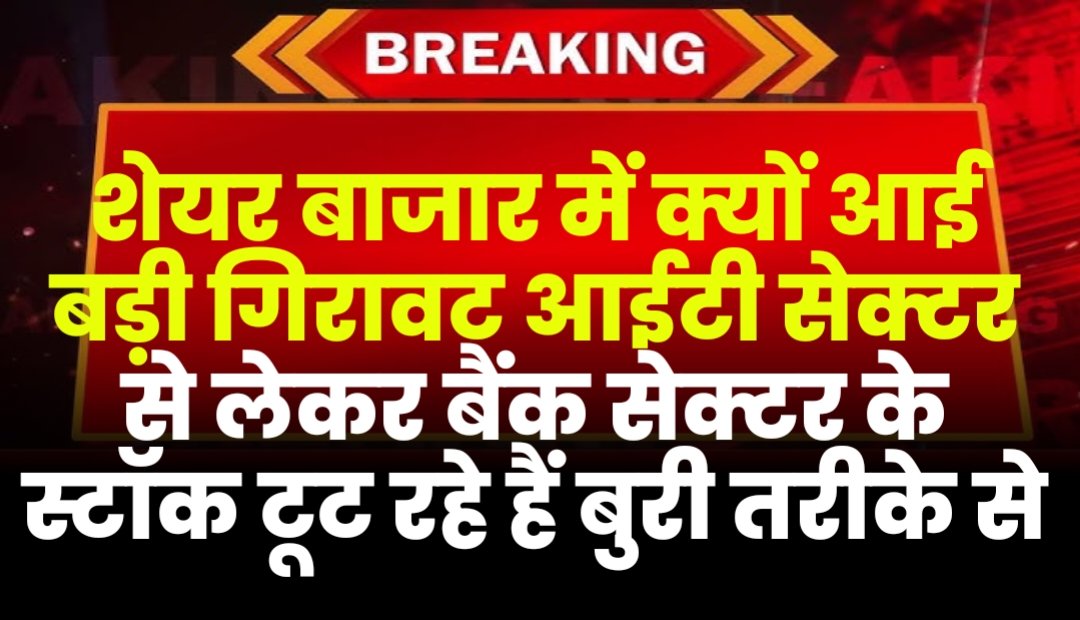 भारतीय शेयर बाजार में क्यों आई बड़ी गिरावट आईटी सेक्टर से लेकर बैंक सेक्टर के स्टॉक टूट रहे हैं बुरी तरीके से