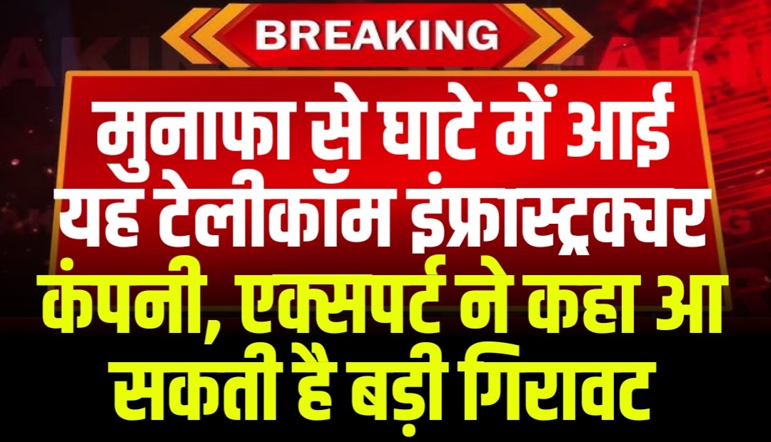 मुनाफा से घाटे में आई यह टेलीकॉम इंफ्रास्ट्रक्चर कंपनी, एक्सपर्ट ने कहा आ सकती है बड़ी गिरावट