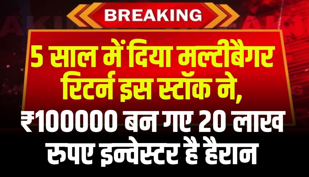 5 साल में दिया मल्टीबैगर रिटर्न इस स्टॉक ने, ₹100000 बन गए 20 लाख रुपए इन्वेस्टर है हैरान