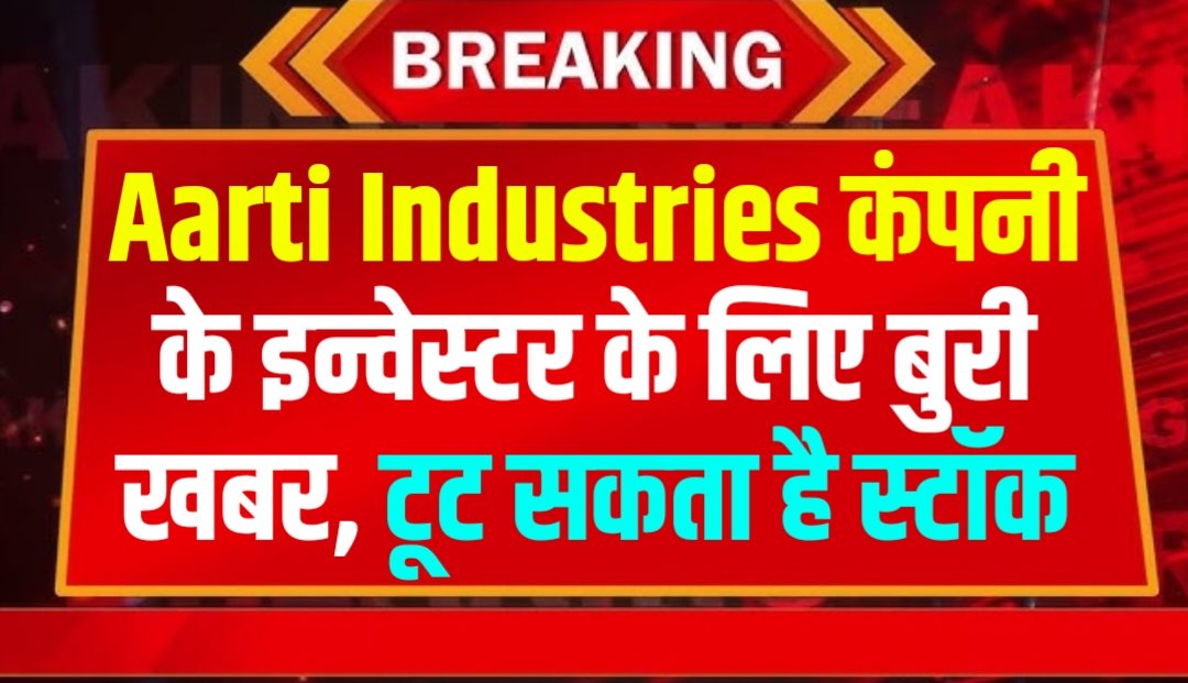 Stock Market News: Aarti Industries कंपनी के इन्वेस्टर के लिए बुरी खबर, टूट सकता है स्टॉक