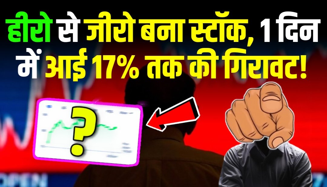 हीरो से जीरो बन गया यह स्टॉक, 1 दिन में ही आई 17% तक की गिरावट