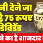 यह कंपनी देने जा रही है 75 रुपए का डिविडेंड , कमाने का है शानदार मौका