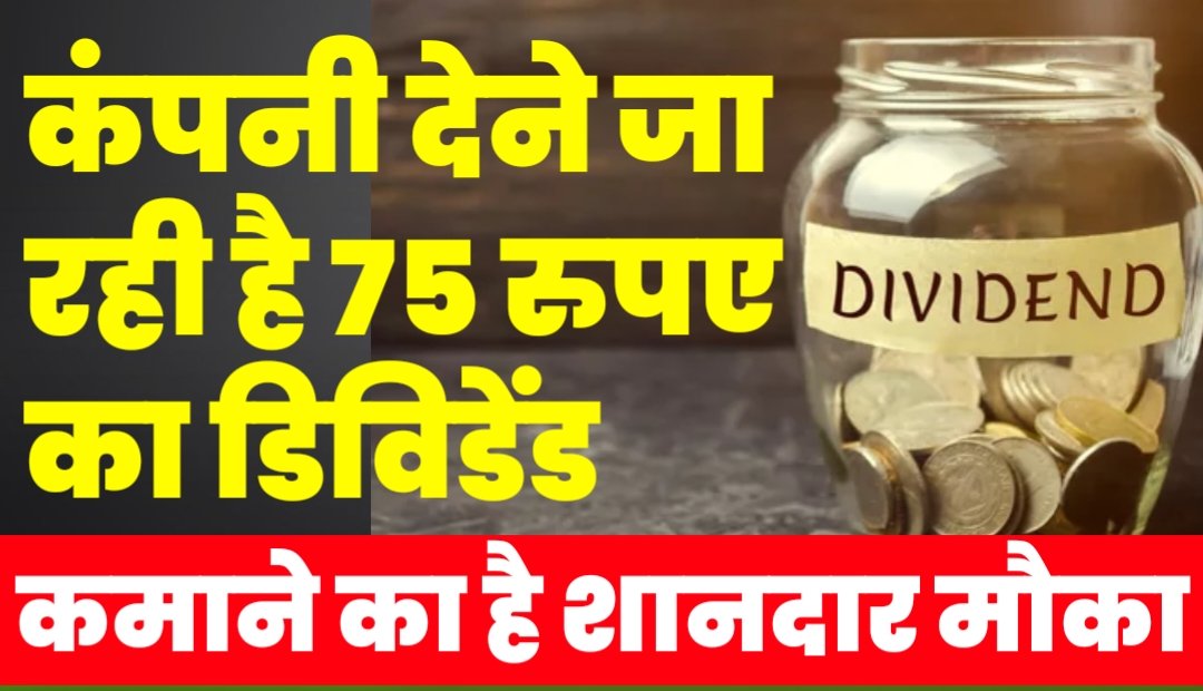 यह कंपनी देने जा रही है 75 रुपए का डिविडेंड , कमाने का है शानदार मौका