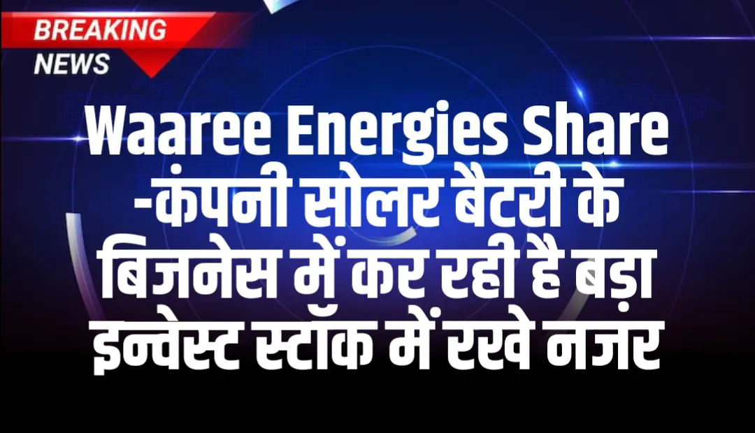 Waaree Energies Share कंपनी सोलर बैटरी के बिजनेस में कर रही है बड़ा इन्वेस्ट स्टॉक में रखे नजर