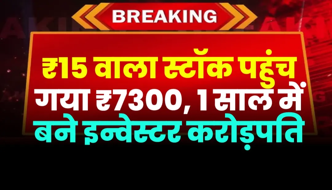 ₹15 वाला स्टॉक पहुंच गया ₹7300, 1 साल में बने इन्वेस्टर करोड़पति
